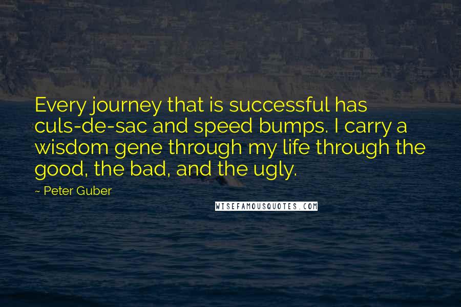 Peter Guber quotes: Every journey that is successful has culs-de-sac and speed bumps. I carry a wisdom gene through my life through the good, the bad, and the ugly.