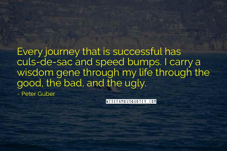 Peter Guber quotes: Every journey that is successful has culs-de-sac and speed bumps. I carry a wisdom gene through my life through the good, the bad, and the ugly. Peter Guber quotes: Every journey that is successful has culs-de-sac and speed bumps. I carry a wisdom gene through my life through the good, the bad, and the ugly.