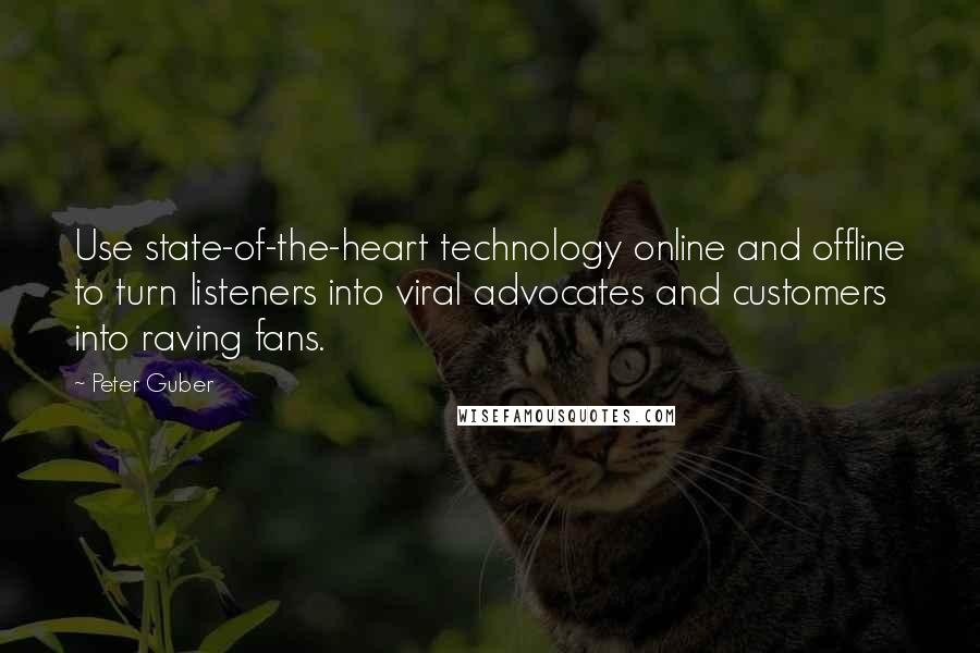Peter Guber quotes: Use state-of-the-heart technology online and offline to turn listeners into viral advocates and customers into raving fans. Peter Guber quotes: Use state-of-the-heart technology online and offline to turn listeners into viral advocates and customers into raving fans.