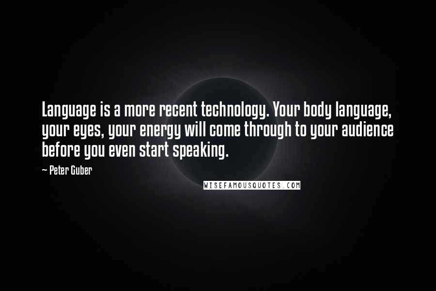 Peter Guber quotes: Language is a more recent technology. Your body language, your eyes, your energy will come through to your audience before you even start speaking.