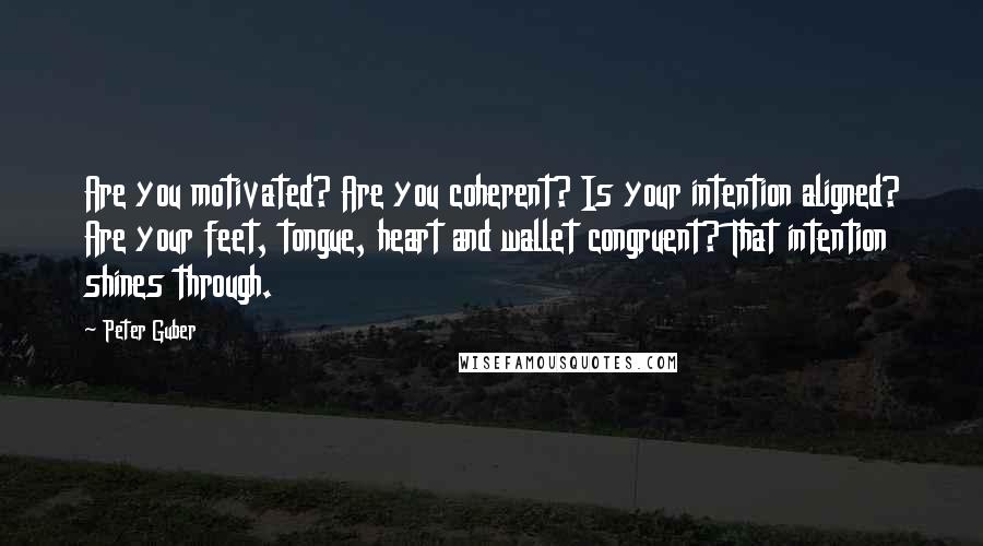 Peter Guber quotes: Are you motivated? Are you coherent? Is your intention aligned? Are your feet, tongue, heart and wallet congruent? That intention shines through.