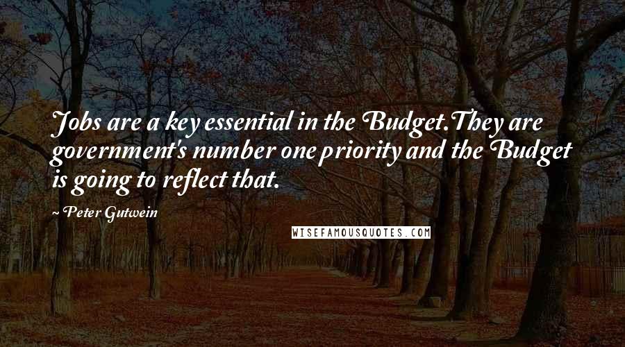 Peter Gutwein quotes: Jobs are a key essential in the Budget.They are government's number one priority and the Budget is going to reflect that.