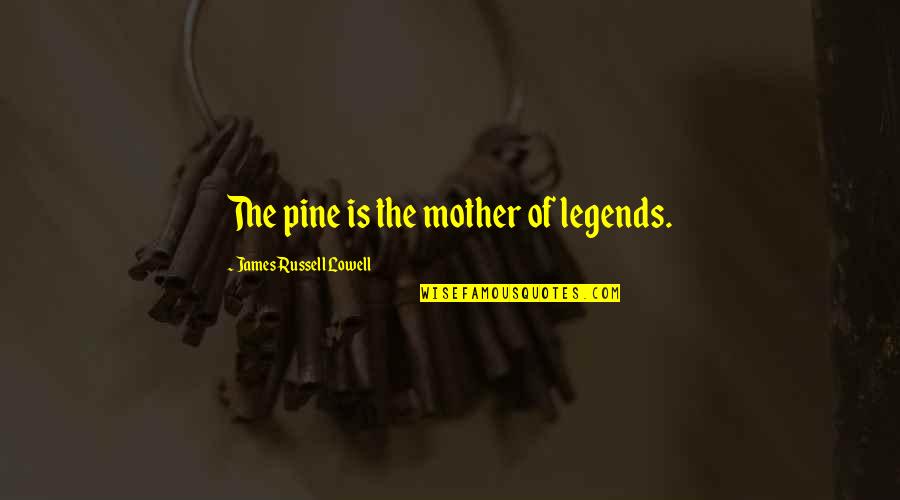 Peter Gzowski Quotes By James Russell Lowell: The pine is the mother of legends.