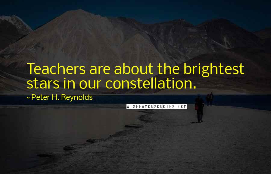 Peter H. Reynolds quotes: Teachers are about the brightest stars in our constellation.