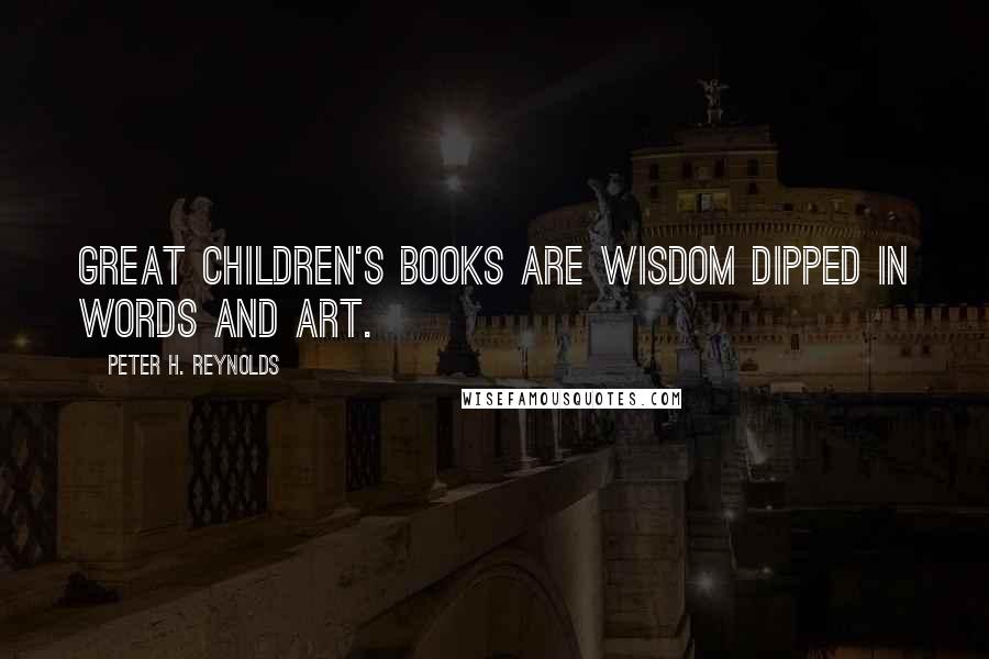 Peter H. Reynolds quotes: Great children's books are wisdom dipped in words and art.