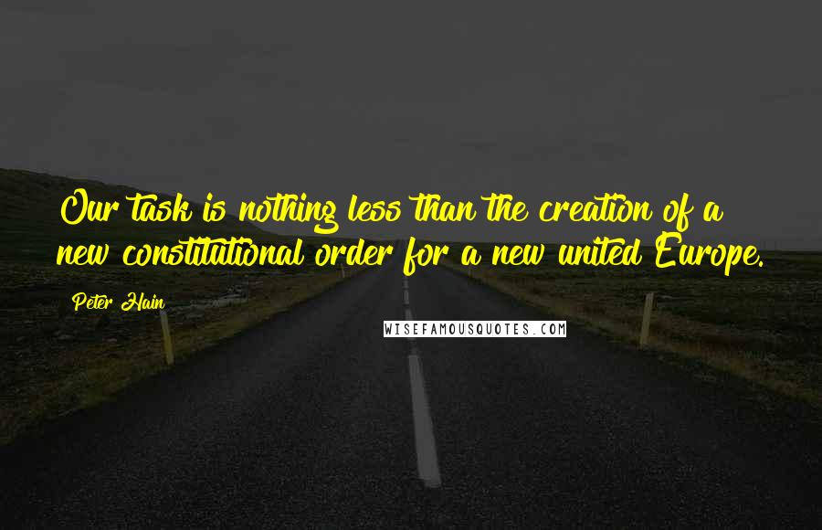 Peter Hain quotes: Our task is nothing less than the creation of a new constitutional order for a new united Europe.