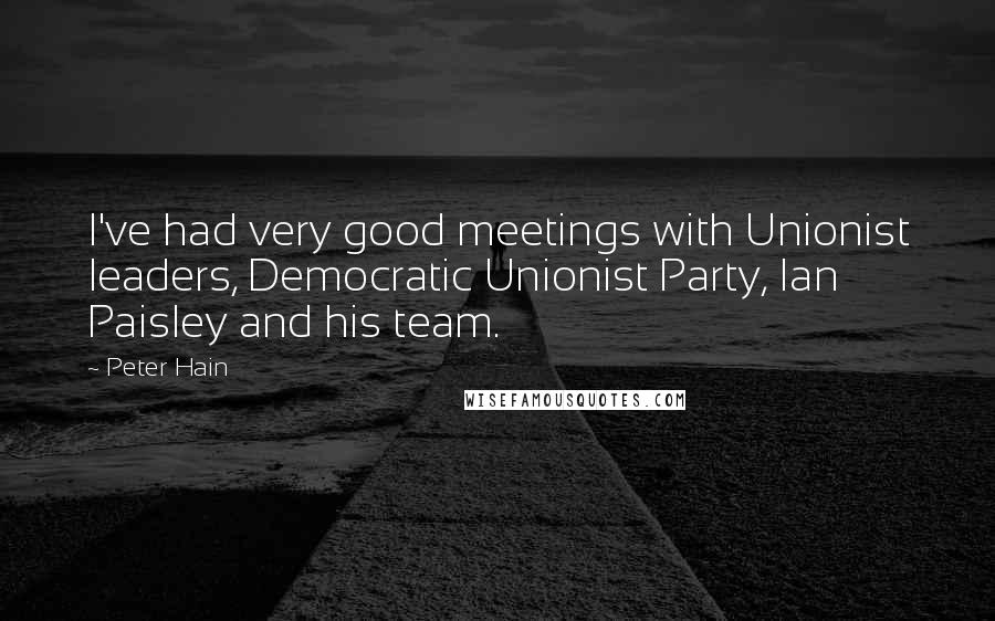Peter Hain quotes: I've had very good meetings with Unionist leaders, Democratic Unionist Party, Ian Paisley and his team.