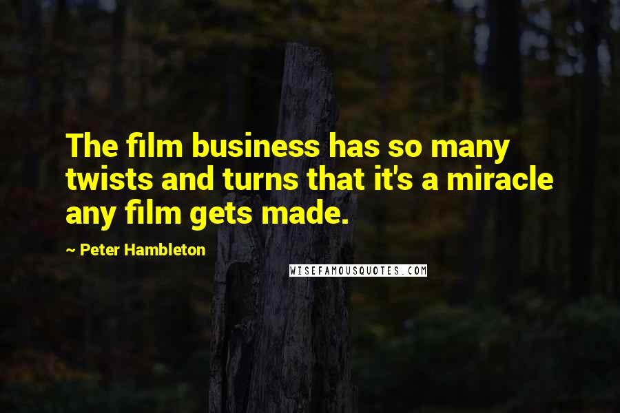 Peter Hambleton quotes: The film business has so many twists and turns that it's a miracle any film gets made.