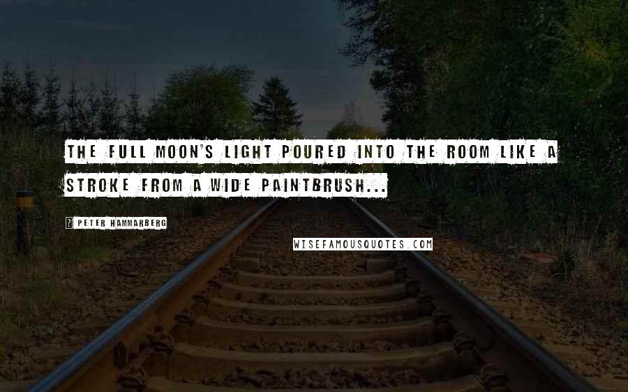 Peter Hammarberg quotes: The full Moon's light poured into the room like a stroke from a wide paintbrush...