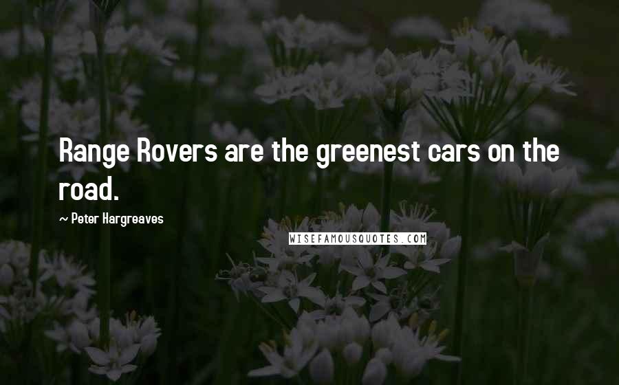 Peter Hargreaves quotes: Range Rovers are the greenest cars on the road.