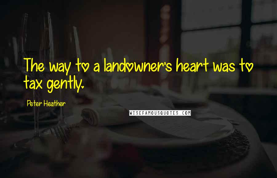 Peter Heather quotes: The way to a landowner's heart was to tax gently.
