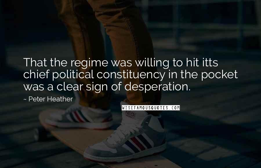 Peter Heather quotes: That the regime was willing to hit itts chief political constituency in the pocket was a clear sign of desperation.