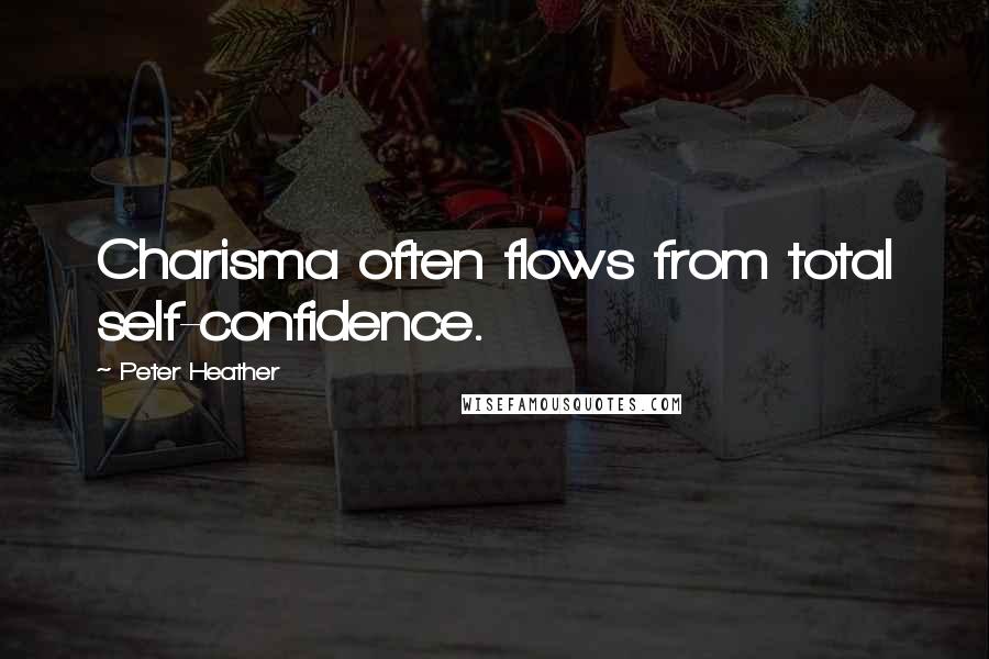 Peter Heather quotes: Charisma often flows from total self-confidence.