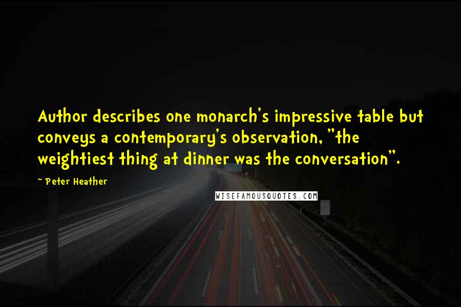 Peter Heather quotes: Author describes one monarch's impressive table but conveys a contemporary's observation, "the weightiest thing at dinner was the conversation". Peter Heather quotes: Author describes one monarch's impressive table but conveys a contemporary's observation, "the weightiest thing at dinner was the conversation".