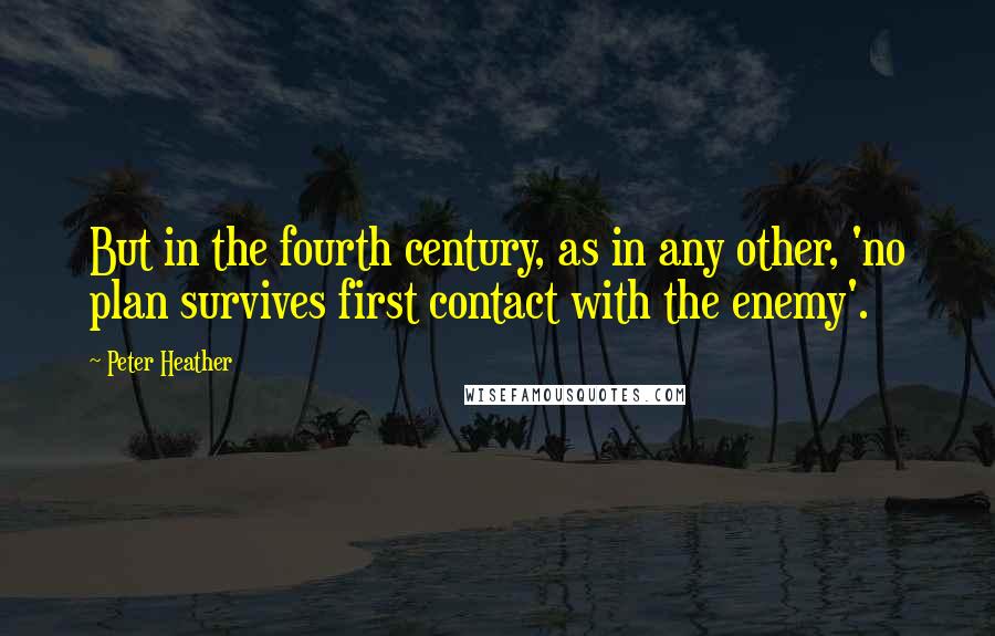 Peter Heather quotes: But in the fourth century, as in any other, 'no plan survives first contact with the enemy'.