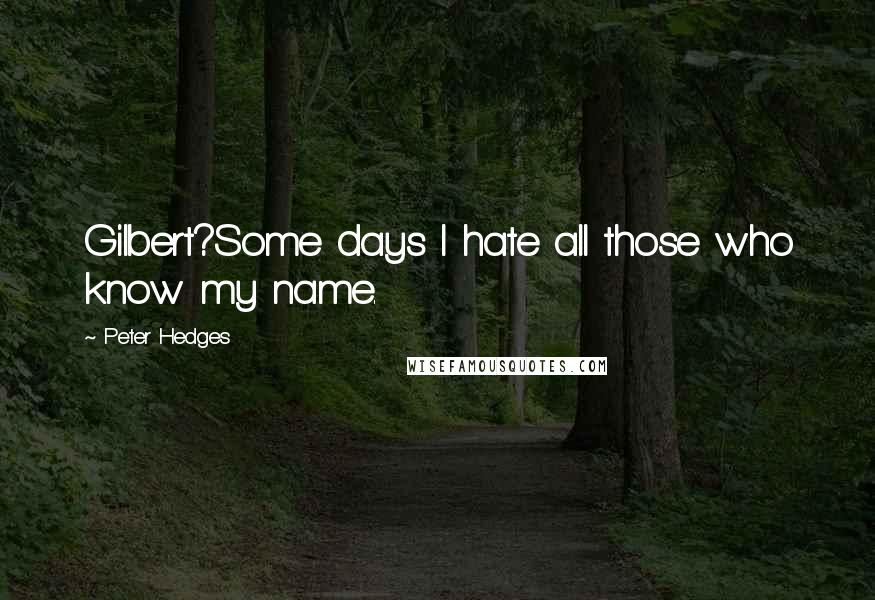Peter Hedges quotes: Gilbert?Some days I hate all those who know my name.