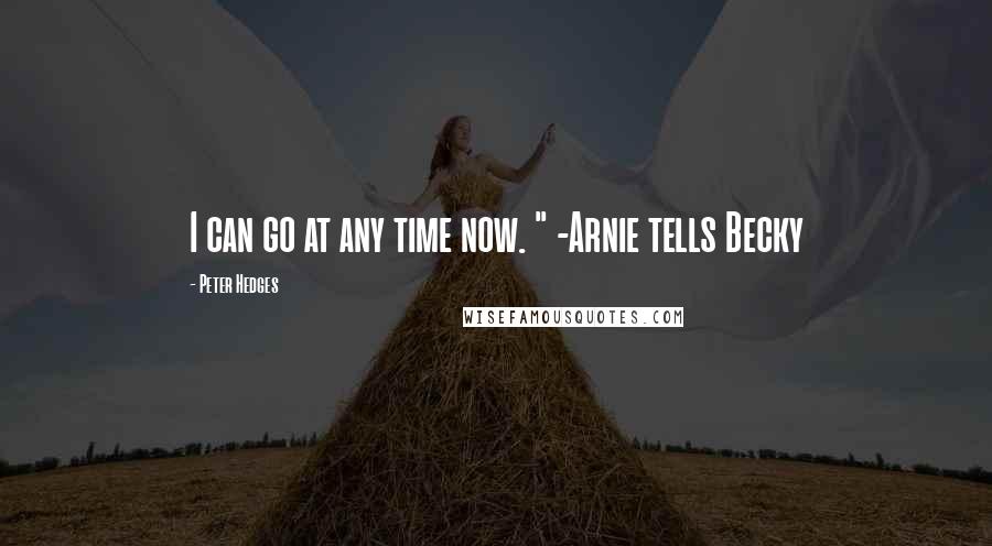 Peter Hedges quotes: I can go at any time now. " -Arnie tells Becky