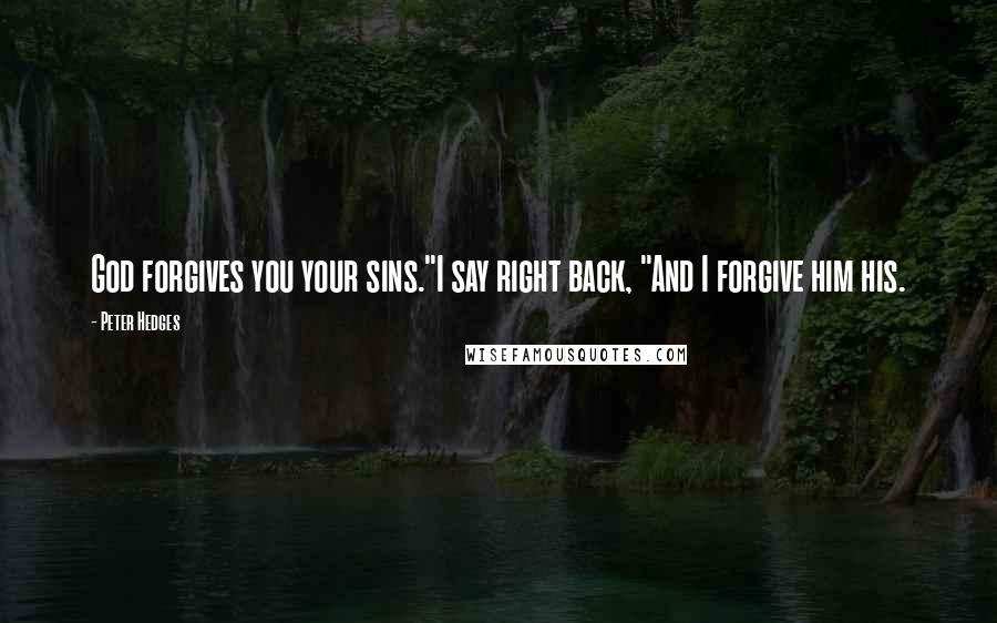Peter Hedges quotes: God forgives you your sins."I say right back, "And I forgive him his.