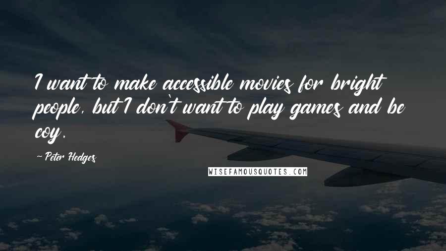 Peter Hedges quotes: I want to make accessible movies for bright people, but I don't want to play games and be coy.