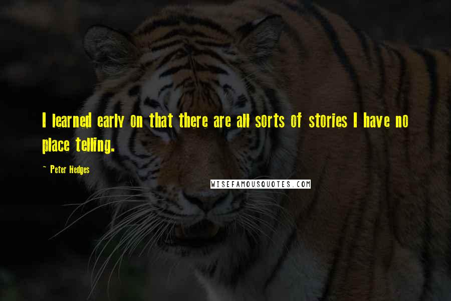 Peter Hedges quotes: I learned early on that there are all sorts of stories I have no place telling.