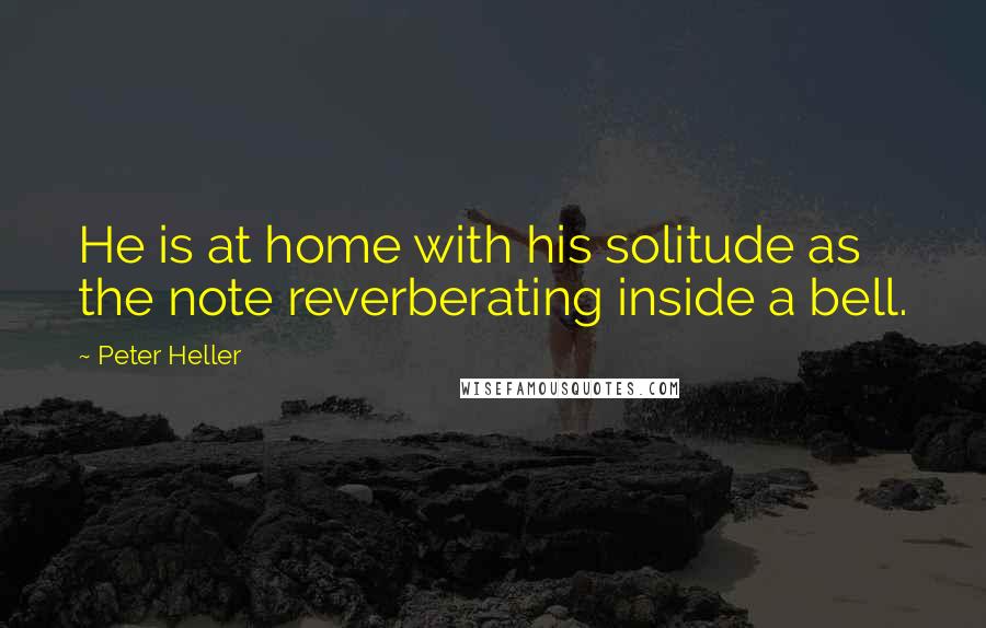Peter Heller quotes: He is at home with his solitude as the note reverberating inside a bell.