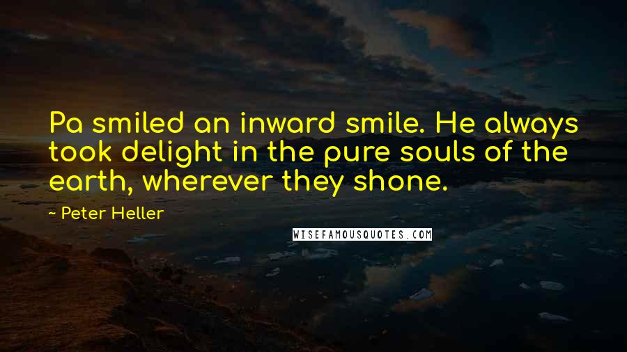 Peter Heller quotes: Pa smiled an inward smile. He always took delight in the pure souls of the earth, wherever they shone.