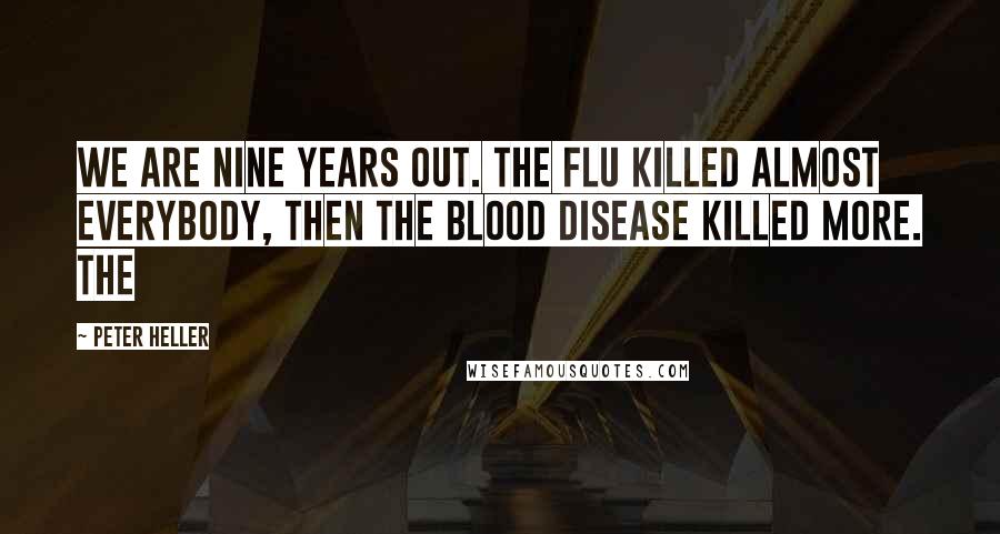 Peter Heller quotes: we are nine years out. The flu killed almost everybody, then the blood disease killed more. The