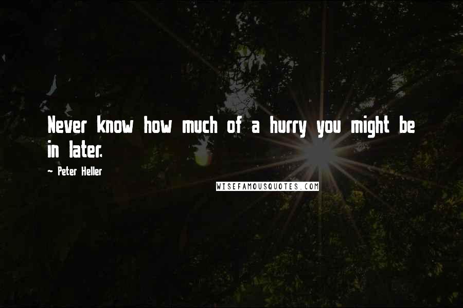 Peter Heller quotes: Never know how much of a hurry you might be in later.