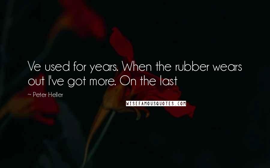 Peter Heller quotes: Ve used for years. When the rubber wears out I've got more. On the last