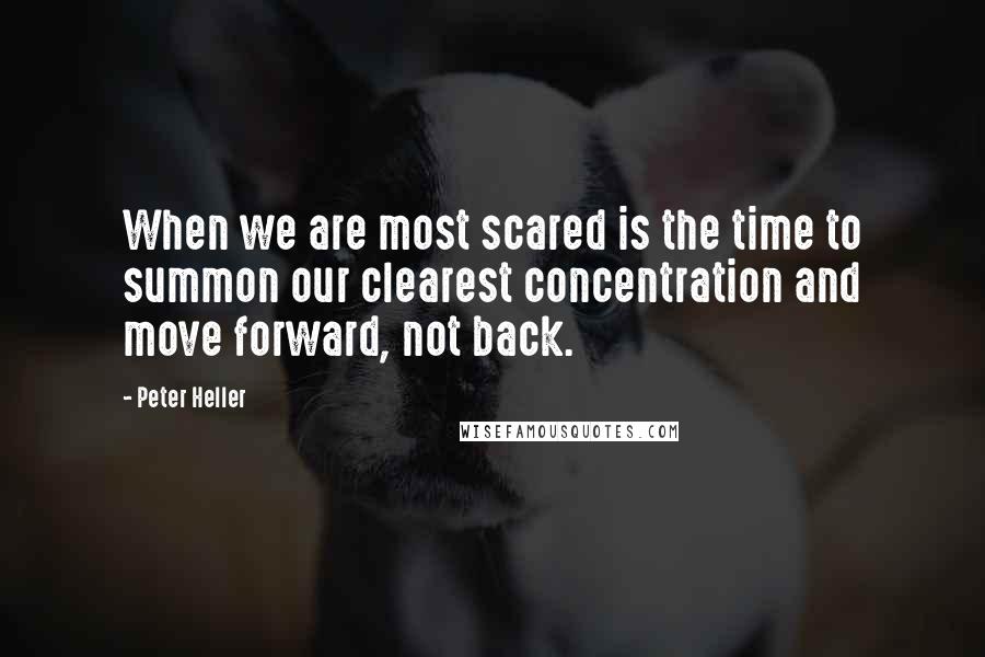 Peter Heller quotes: When we are most scared is the time to summon our clearest concentration and move forward, not back.