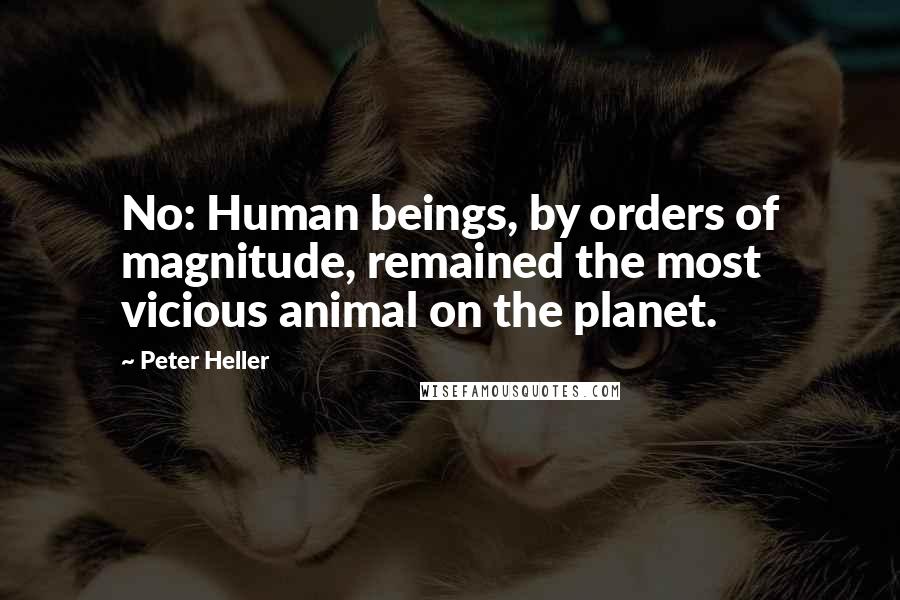 Peter Heller quotes: No: Human beings, by orders of magnitude, remained the most vicious animal on the planet.