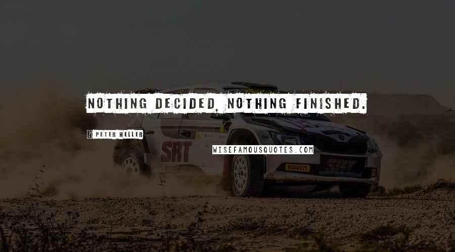 Peter Heller quotes: Nothing decided, nothing finished.