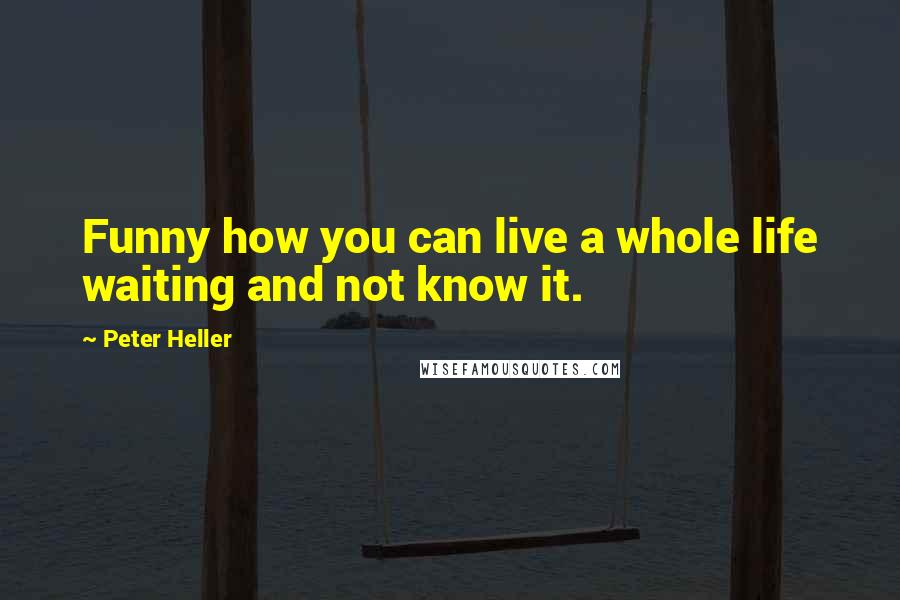 Peter Heller quotes: Funny how you can live a whole life waiting and not know it.
