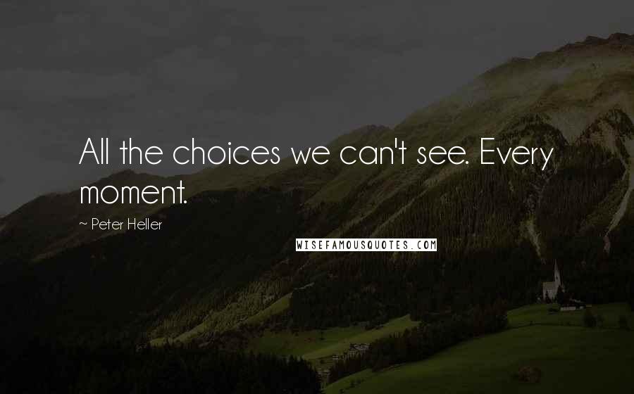 Peter Heller quotes: All the choices we can't see. Every moment.