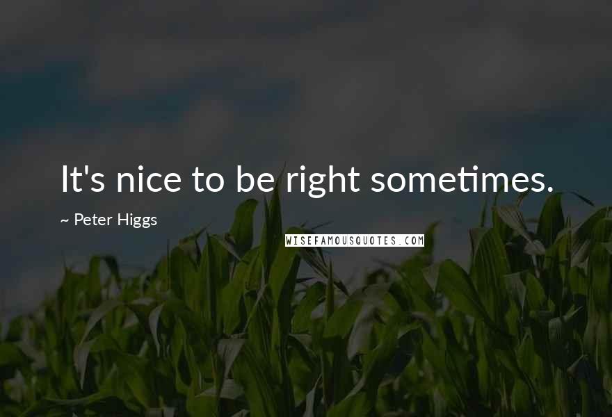 Peter Higgs quotes: It's nice to be right sometimes.