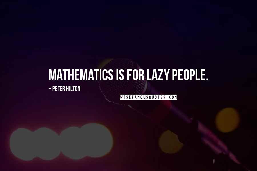 Peter Hilton quotes: Mathematics is for lazy people.
