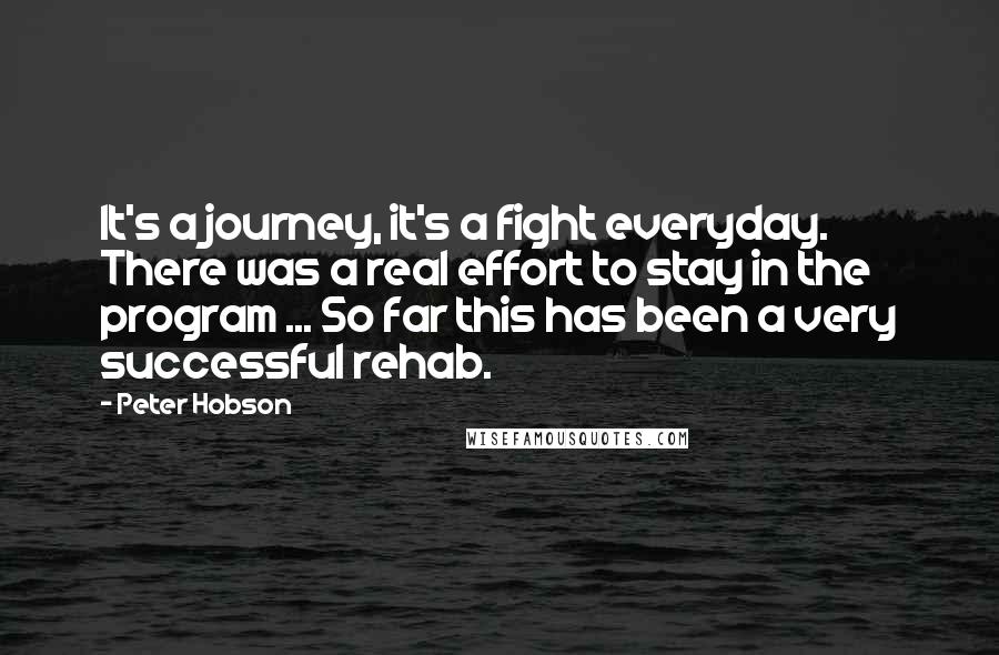 Peter Hobson quotes: It's a journey, it's a fight everyday. There was a real effort to stay in the program ... So far this has been a very successful rehab. Peter Hobson quotes: It's a journey, it's a fight everyday. There was a real effort to stay in the program ... So far this has been a very successful rehab.