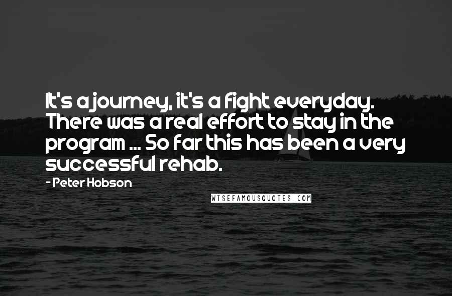 Peter Hobson quotes: It's a journey, it's a fight everyday. There was a real effort to stay in the program ... So far this has been a very successful rehab.