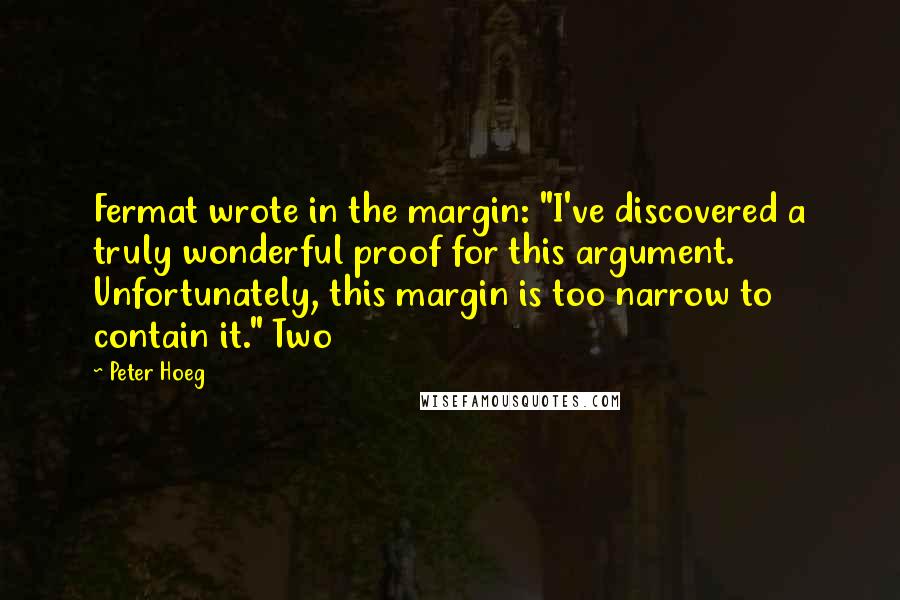 Peter Hoeg quotes: Fermat wrote in the margin: "I've discovered a truly wonderful proof for this argument. Unfortunately, this margin is too narrow to contain it." Two