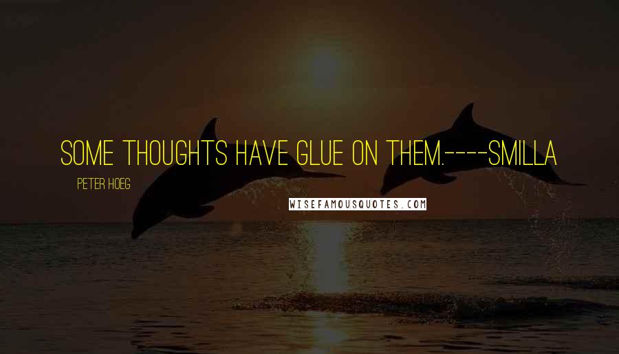 Peter Hoeg quotes: Some thoughts have glue on them.----Smilla