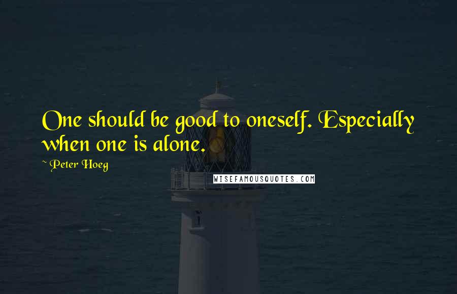 Peter Hoeg quotes: One should be good to oneself. Especially when one is alone.