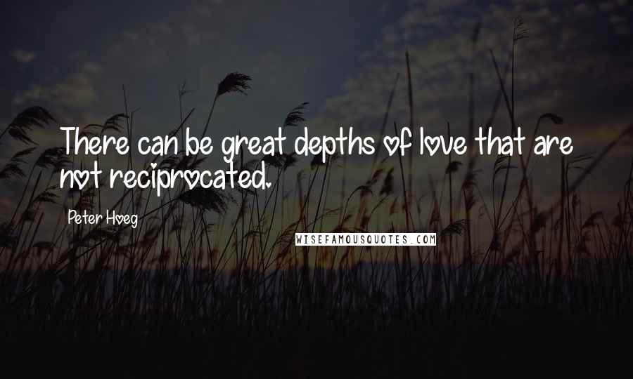 Peter Hoeg quotes: There can be great depths of love that are not reciprocated.