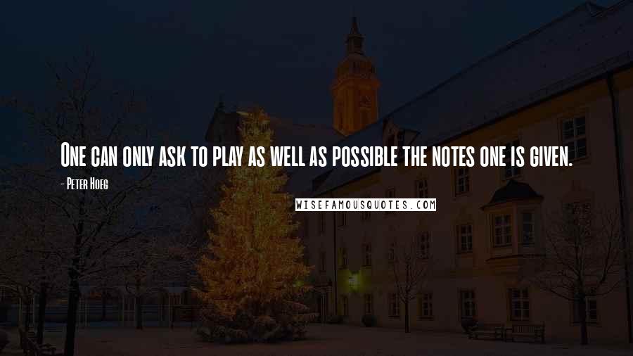 Peter Hoeg quotes: One can only ask to play as well as possible the notes one is given.