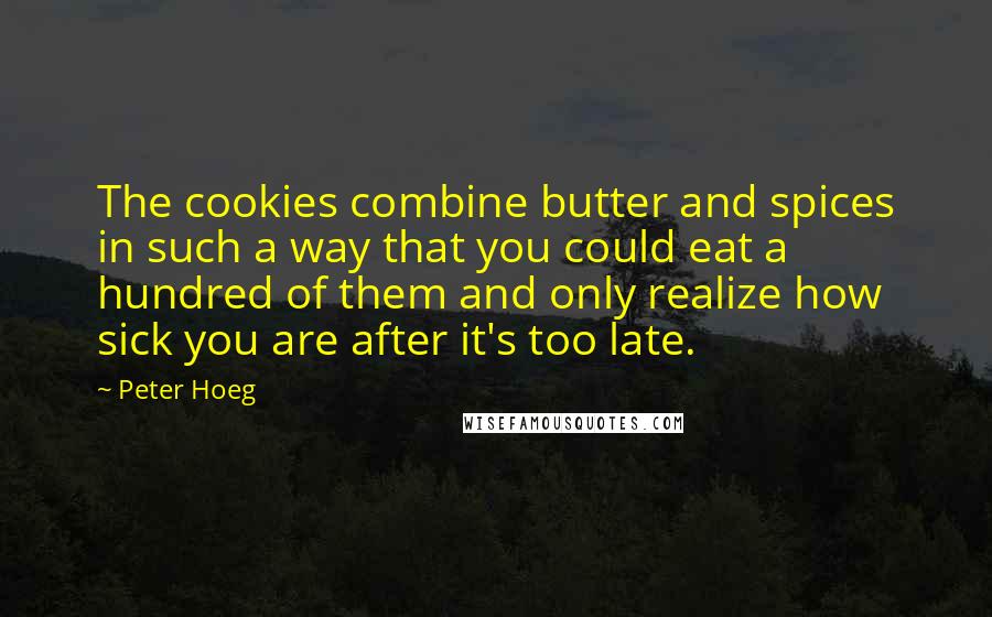 Peter Hoeg quotes: The cookies combine butter and spices in such a way that you could eat a hundred of them and only realize how sick you are after it's too late.