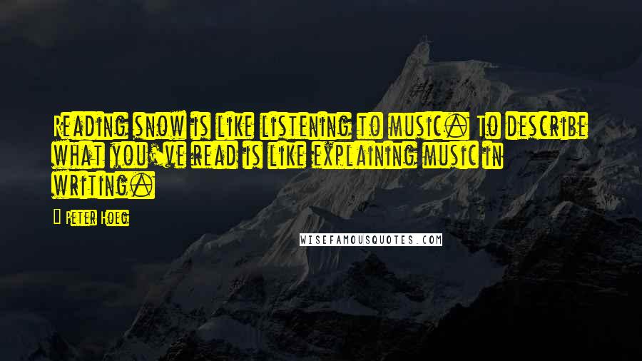 Peter Hoeg quotes: Reading snow is like listening to music. To describe what you've read is like explaining music in writing.