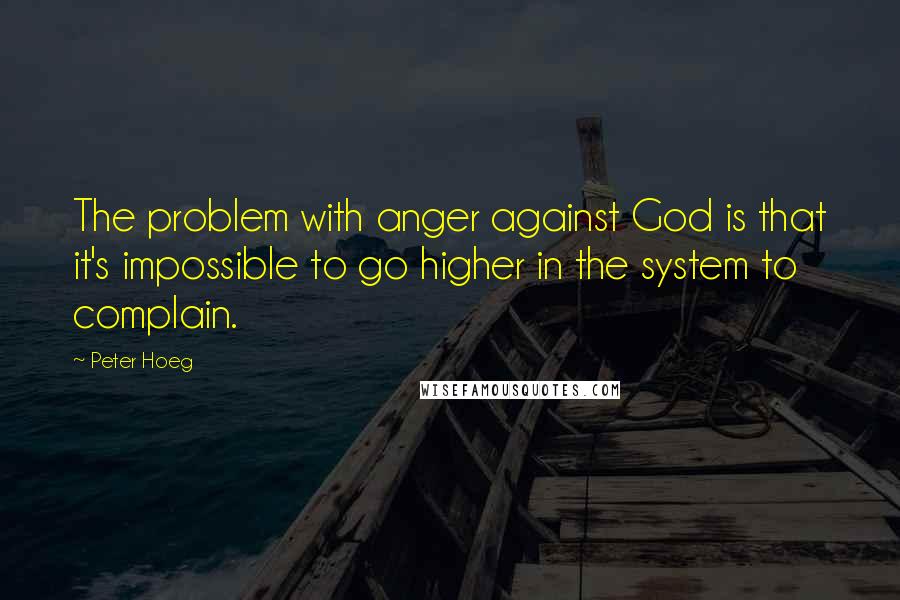 Peter Hoeg quotes: The problem with anger against God is that it's impossible to go higher in the system to complain.