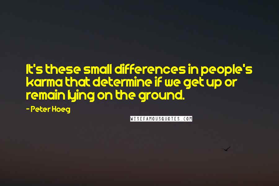 Peter Hoeg quotes: It's these small differences in people's karma that determine if we get up or remain lying on the ground.