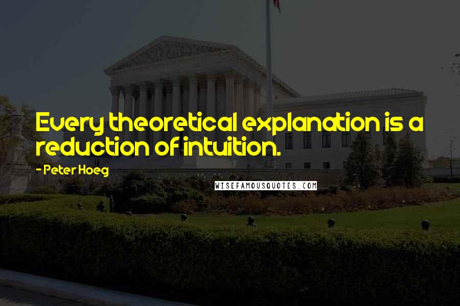 Peter Hoeg quotes: Every theoretical explanation is a reduction of intuition.