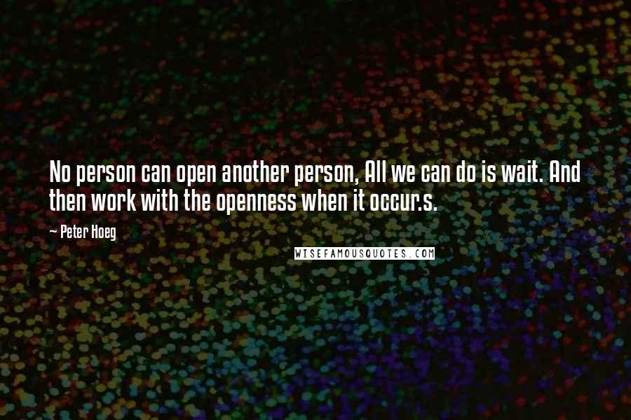 Peter Hoeg quotes: No person can open another person, All we can do is wait. And then work with the openness when it occur.s.