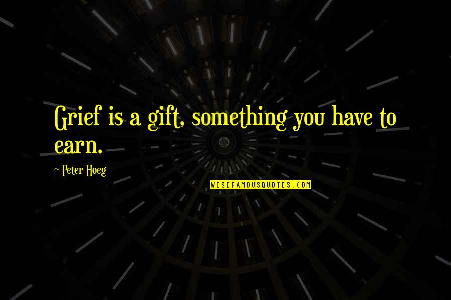Peter Hoeg Quotes By Peter Hoeg: Grief is a gift, something you have to Peter Hoeg Quotes By Peter Hoeg: Grief is a gift, something you have to